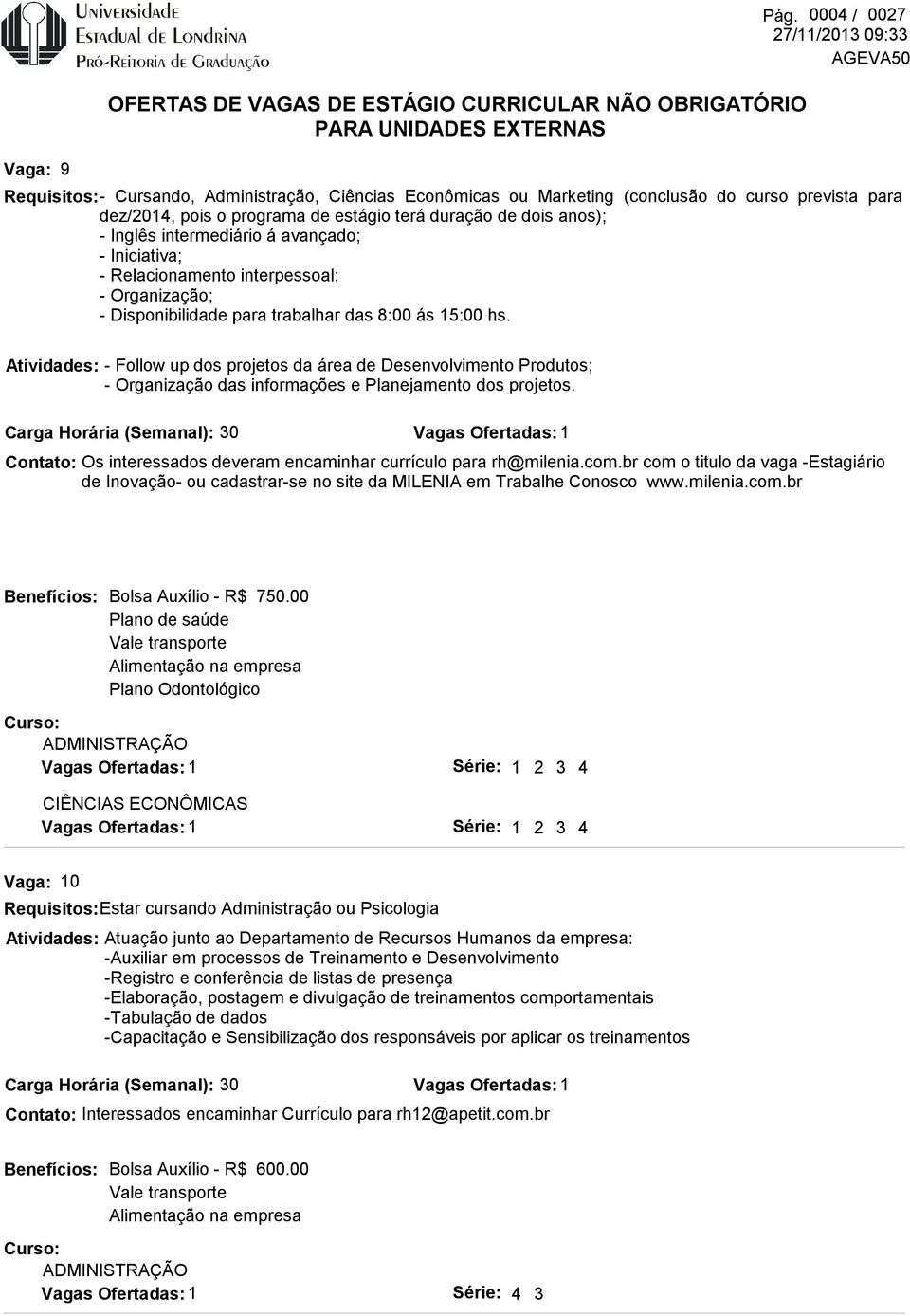 intermediário á avançado; - Iniciativa; - Relacionamento interpessoal; - Organização; - Disponibilidade para trabalhar das 8:00 ás 15:00 hs.