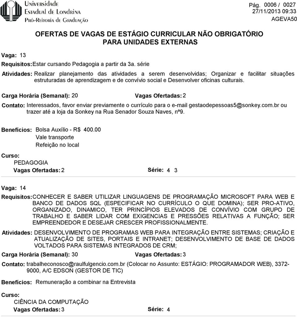 Carga Horária (Semanal): 20 Vagas Ofertadas: 2 Interessados, favor enviar previamente o currículo para o e-mail gestaodepessoas5@sonkey.com.