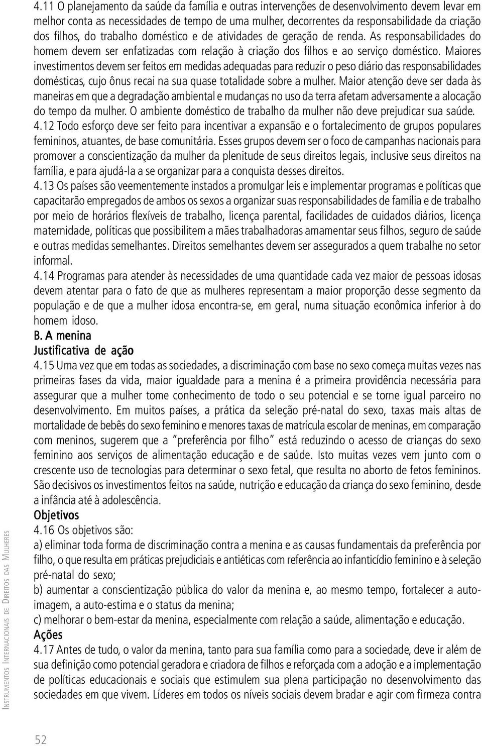 filhos, do trabalho doméstico e de atividades de geração de renda. As responsabilidades do homem devem ser enfatizadas com relação à criação dos filhos e ao serviço doméstico.