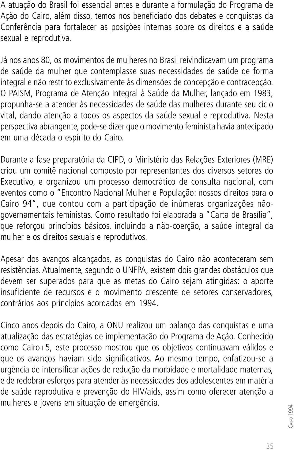 Já nos anos 80, os movimentos de mulheres no Brasil reivindicavam um programa de saúde da mulher que contemplasse suas necessidades de saúde de forma integral e não restrito exclusivamente às