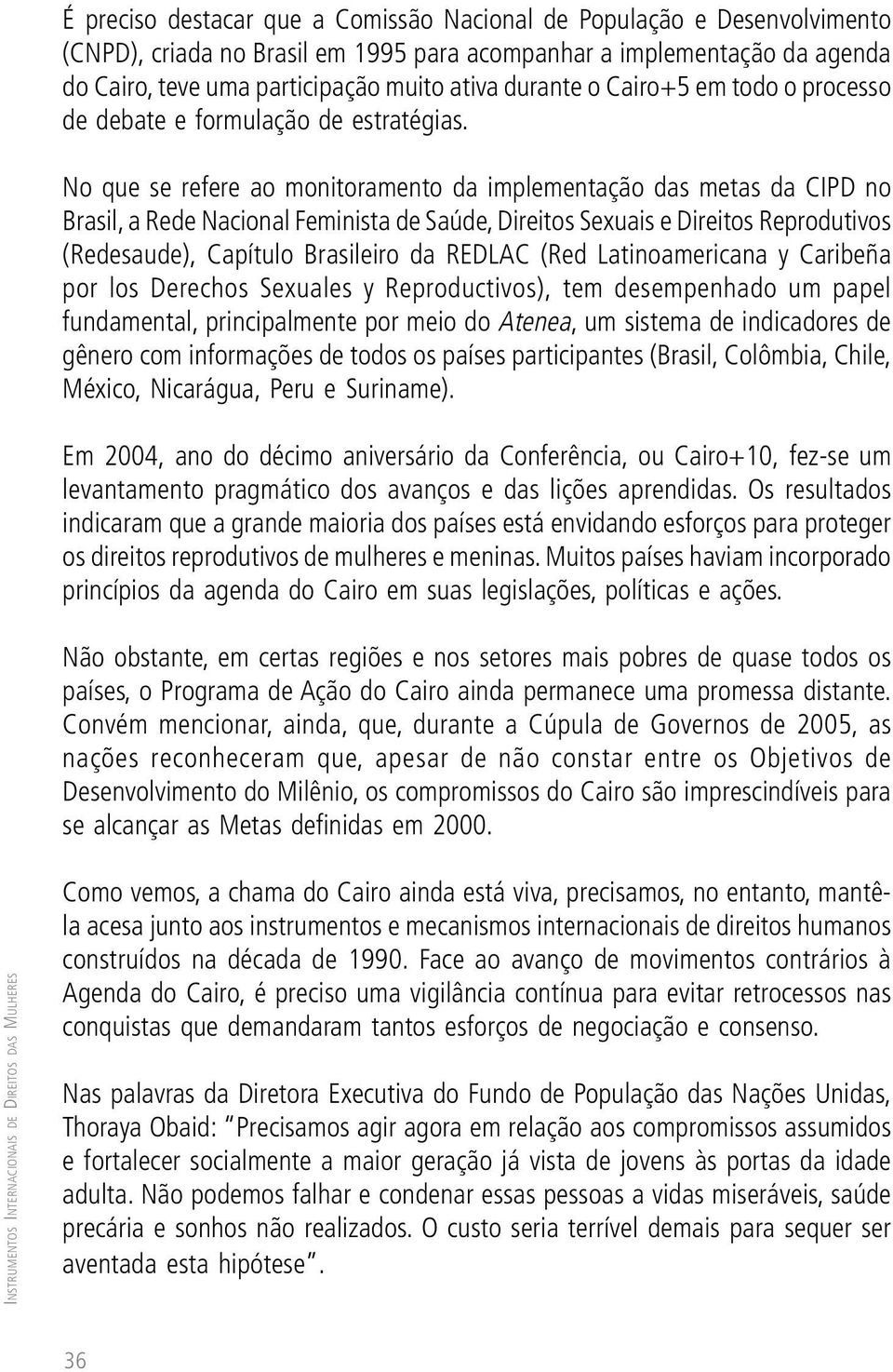 No que se refere ao monitoramento da implementação das metas da CIPD no Brasil, a Rede Nacional Feminista de Saúde, Direitos Sexuais e Direitos Reprodutivos (Redesaude), Capítulo Brasileiro da REDLAC