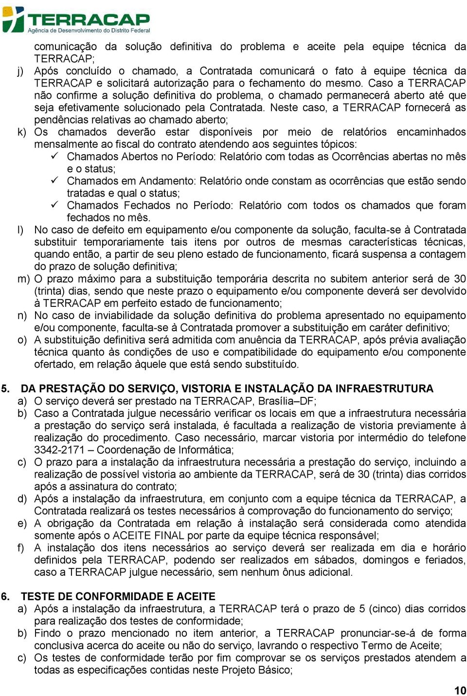 Neste caso, a TERRACAP fornecerá as pendências relativas ao chamado aberto; k) Os chamados deverão estar disponíveis por meio de relatórios encaminhados mensalmente ao fiscal do contrato atendendo