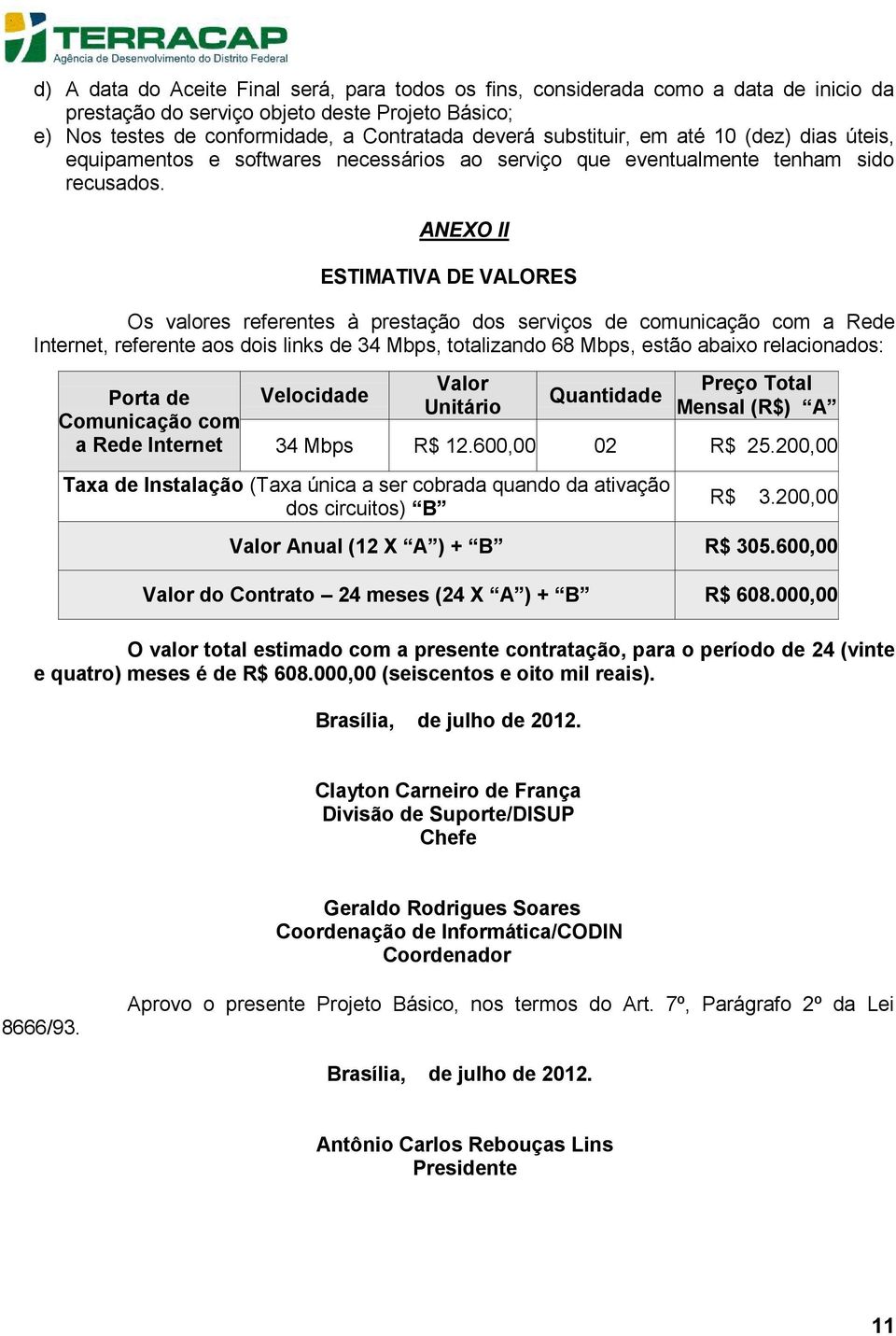 ANEXO II ESTIMATIVA DE VALORES Os valores referentes à prestação dos serviços de comunicação com a Rede Internet, referente aos dois links de 34 Mbps, totalizando 68 Mbps, estão abaixo relacionados: