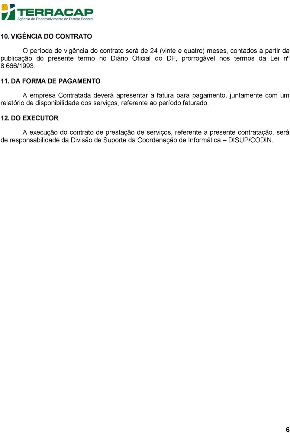 DA FORMA DE PAGAMENTO A empresa Contratada deverá apresentar a fatura para pagamento, juntamente com um relatório de disponibilidade dos serviços,