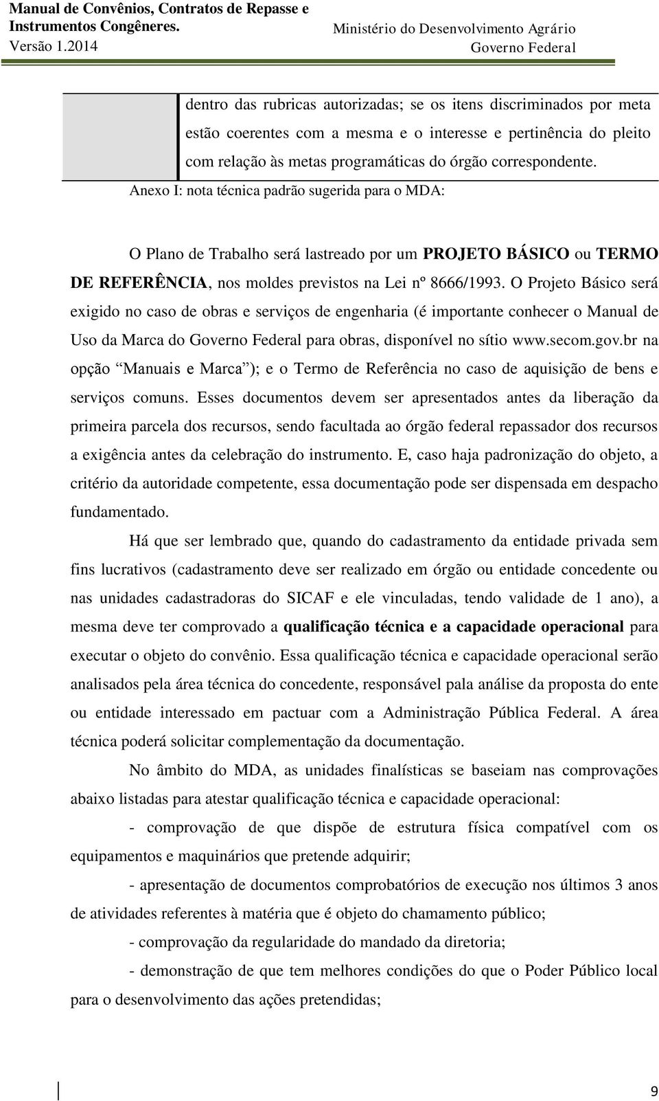 O Projeto Básico será exigido no caso de obras e serviços de engenharia (é importante conhecer o Manual de Uso da Marca do para obras, disponível no sítio www.secom.gov.