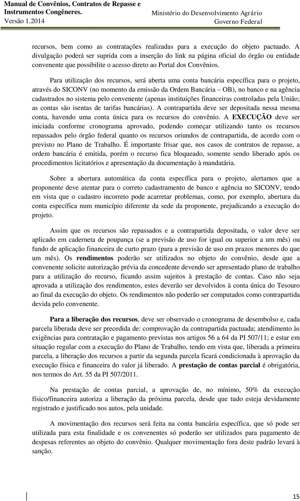 Para utilização dos recursos, será aberta uma conta bancária específica para o projeto, através do SICONV (no momento da emissão da Ordem Bancária OB), no banco e na agência cadastrados no sistema