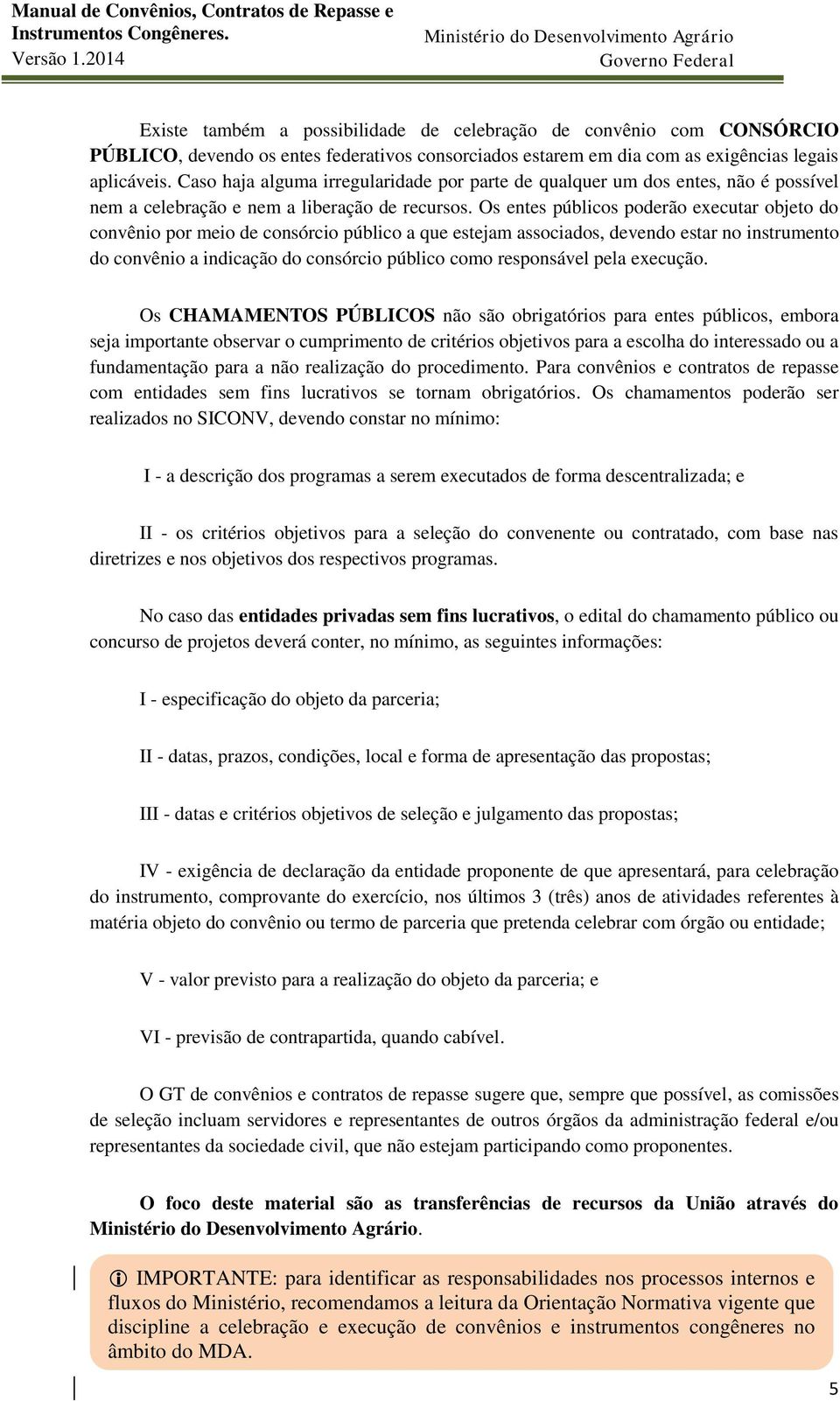 Os entes públicos poderão executar objeto do convênio por meio de consórcio público a que estejam associados, devendo estar no instrumento do convênio a indicação do consórcio público como