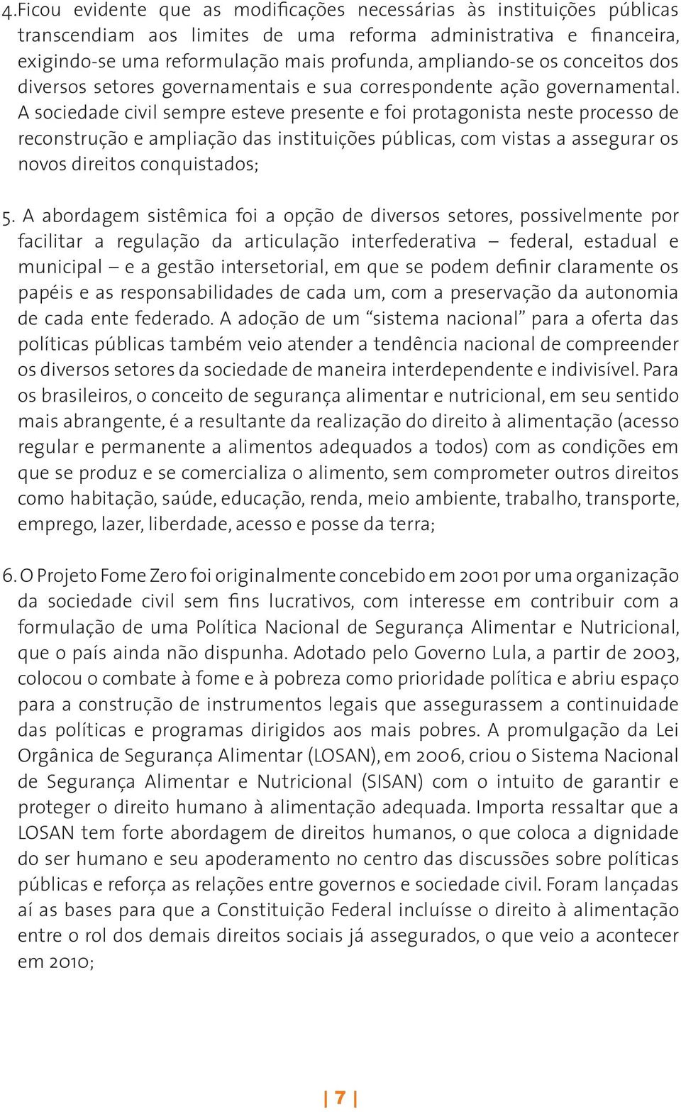 A sociedade civil sempre esteve presente e foi protagonista neste processo de reconstrução e ampliação das instituições públicas, com vistas a assegurar os novos direitos conquistados; 5.