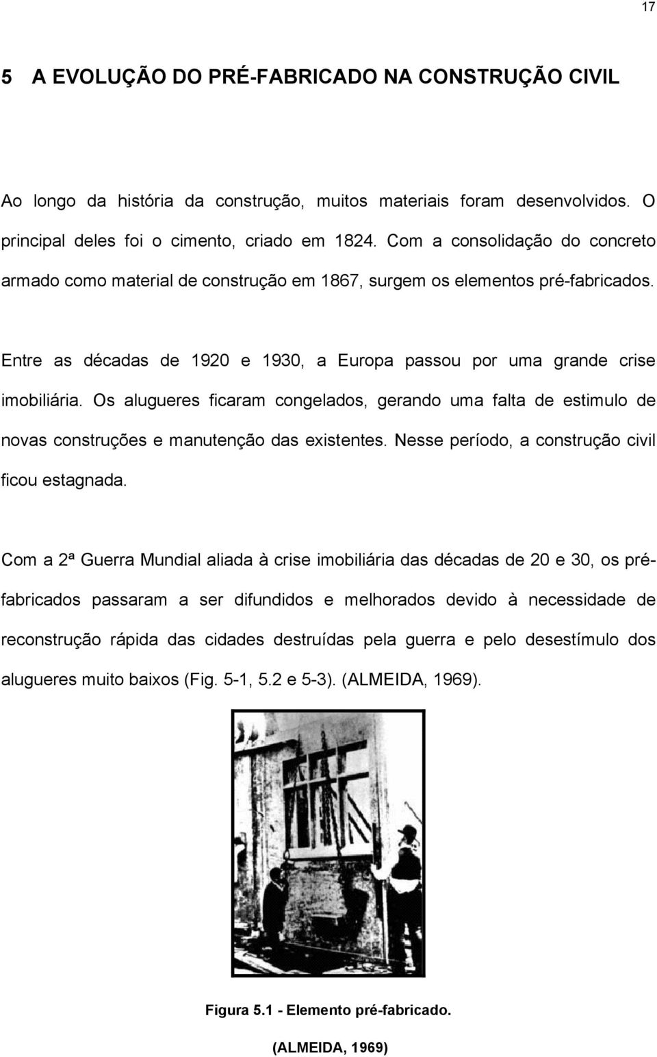 Os alugueres ficaram congelados, gerando uma falta de estimulo de novas construções e manutenção das existentes. Nesse período, a construção civil ficou estagnada.