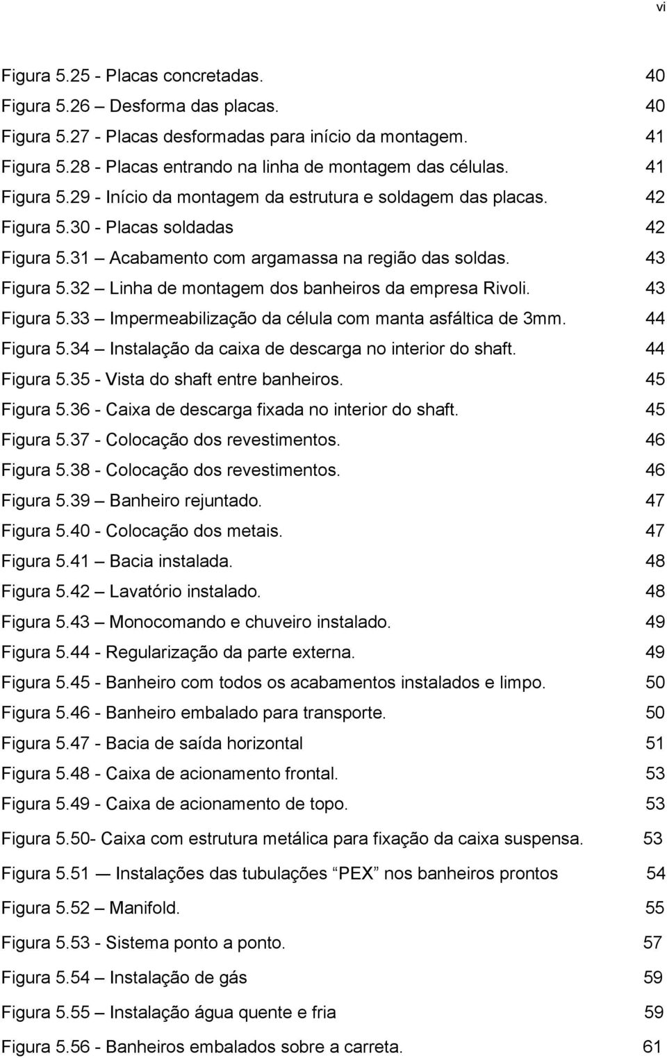 32 Linha de montagem dos banheiros da empresa Rivoli. 43 Figura 5.33 Impermeabilização da célula com manta asfáltica de 3mm. 44 Figura 5.34 Instalação da caixa de descarga no interior do shaft.