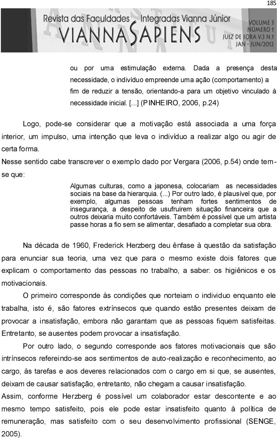 24) Logo, pode-se considerar que a motivação está associada a uma força interior, um impulso, uma intenção que leva o indivíduo a realizar algo ou agir de certa forma.