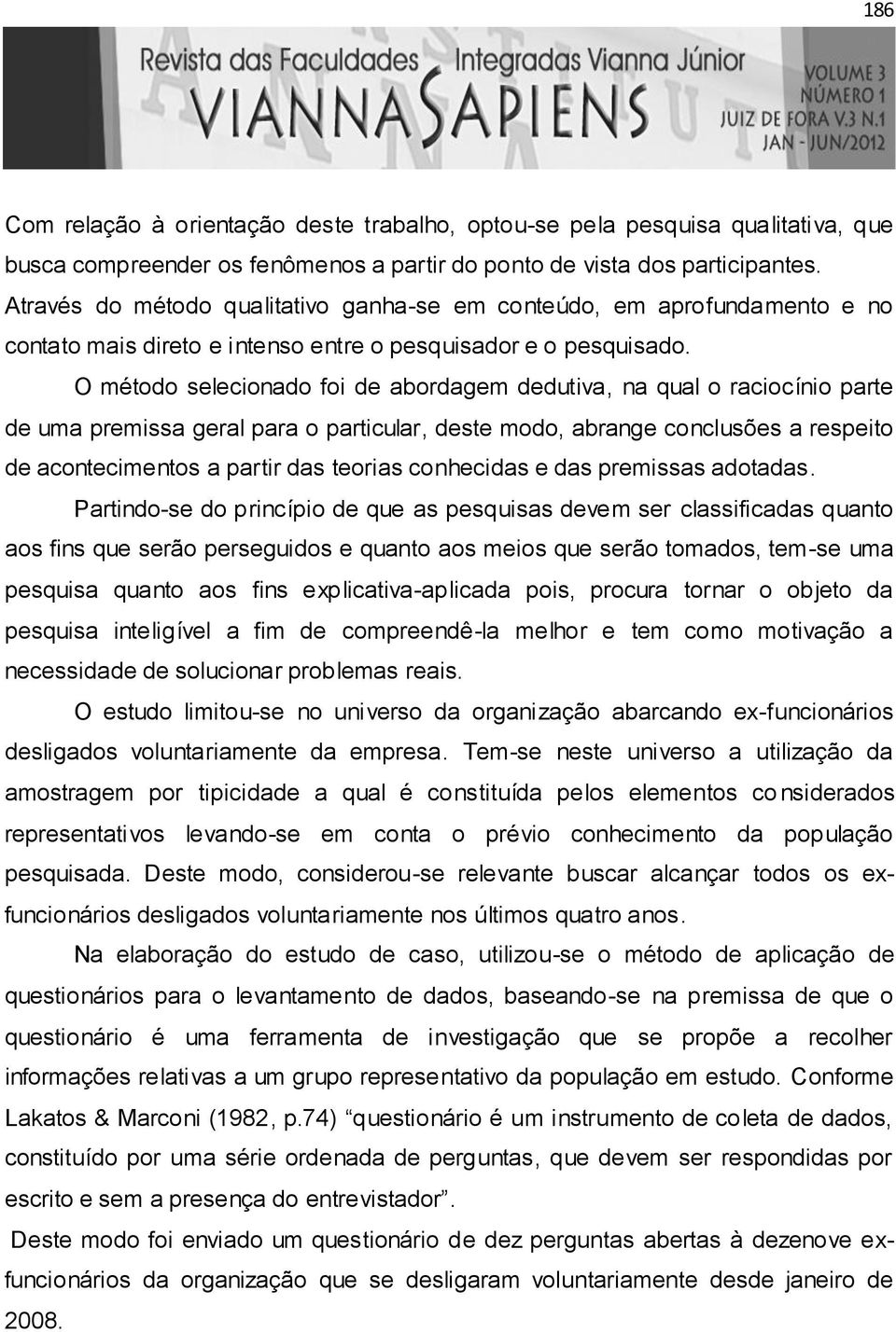 O método selecionado foi de abordagem dedutiva, na qual o raciocínio parte de uma premissa geral para o particular, deste modo, abrange conclusões a respeito de acontecimentos a partir das teorias