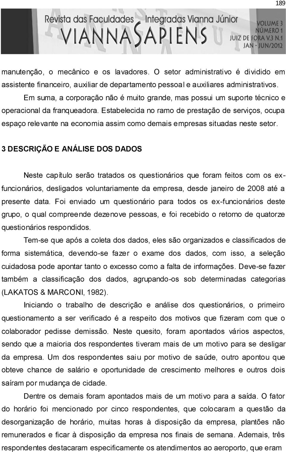 Estabelecida no ramo de prestação de serviços, ocupa espaço relevante na economia assim como demais empresas situadas neste setor.