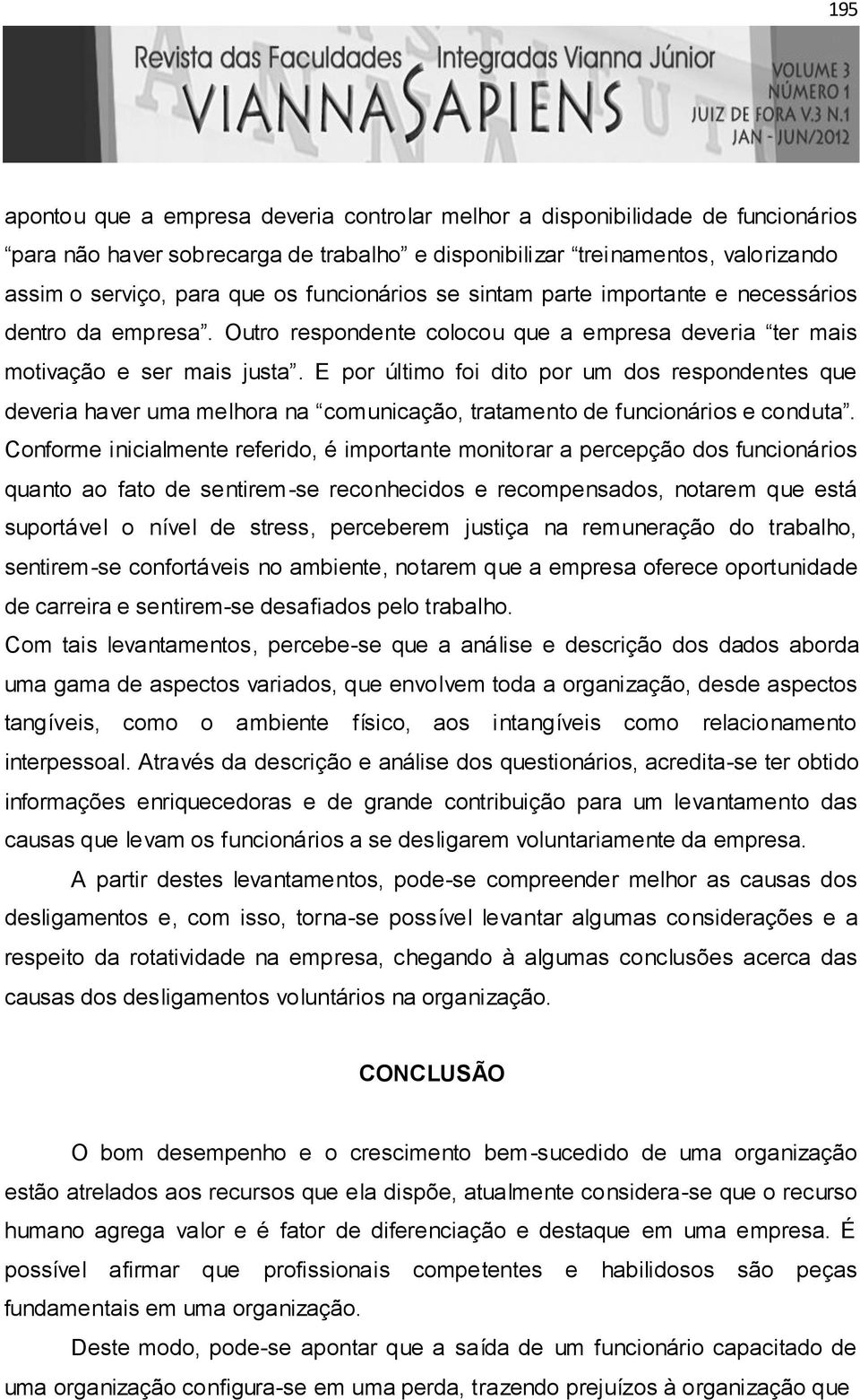 E por último foi dito por um dos respondentes que deveria haver uma melhora na comunicação, tratamento de funcionários e conduta.