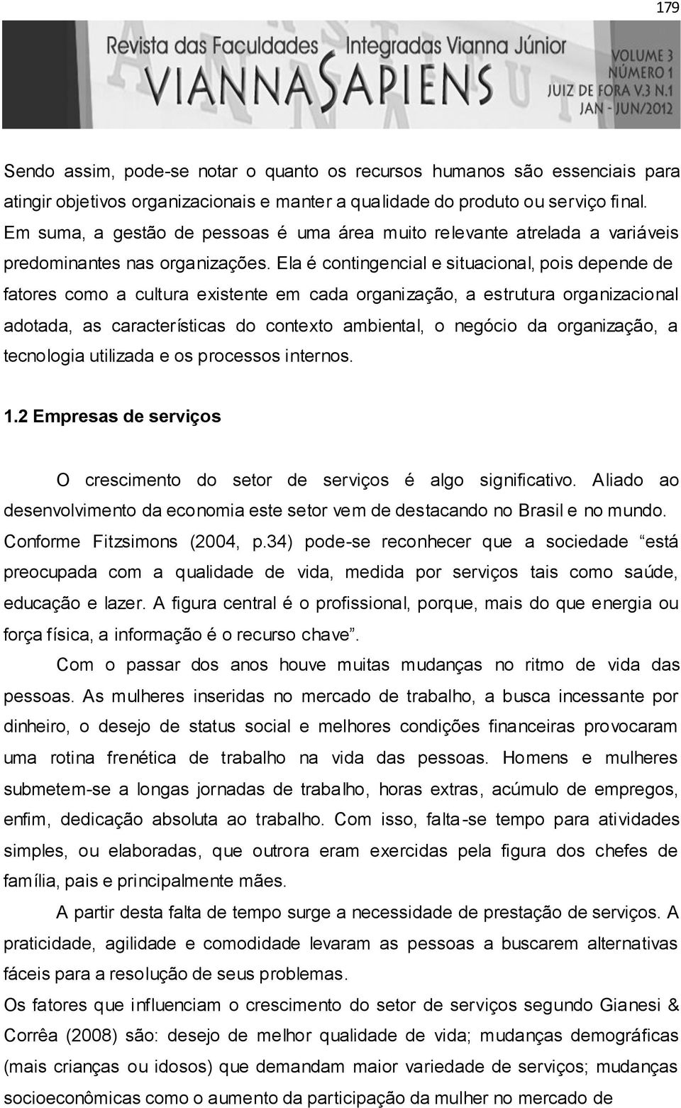 Ela é contingencial e situacional, pois depende de fatores como a cultura existente em cada organização, a estrutura organizacional adotada, as características do contexto ambiental, o negócio da