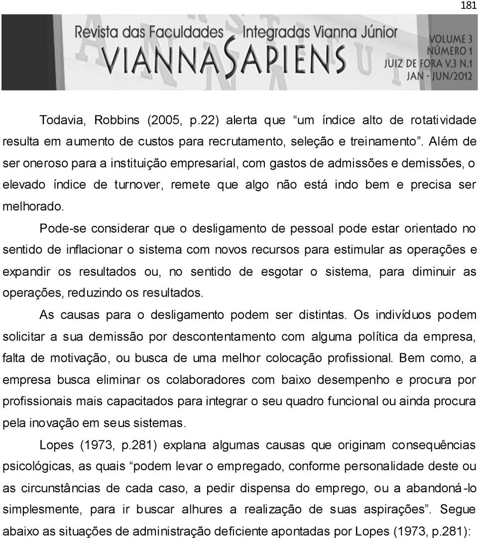 Pode-se considerar que o desligamento de pessoal pode estar orientado no sentido de inflacionar o sistema com novos recursos para estimular as operações e expandir os resultados ou, no sentido de