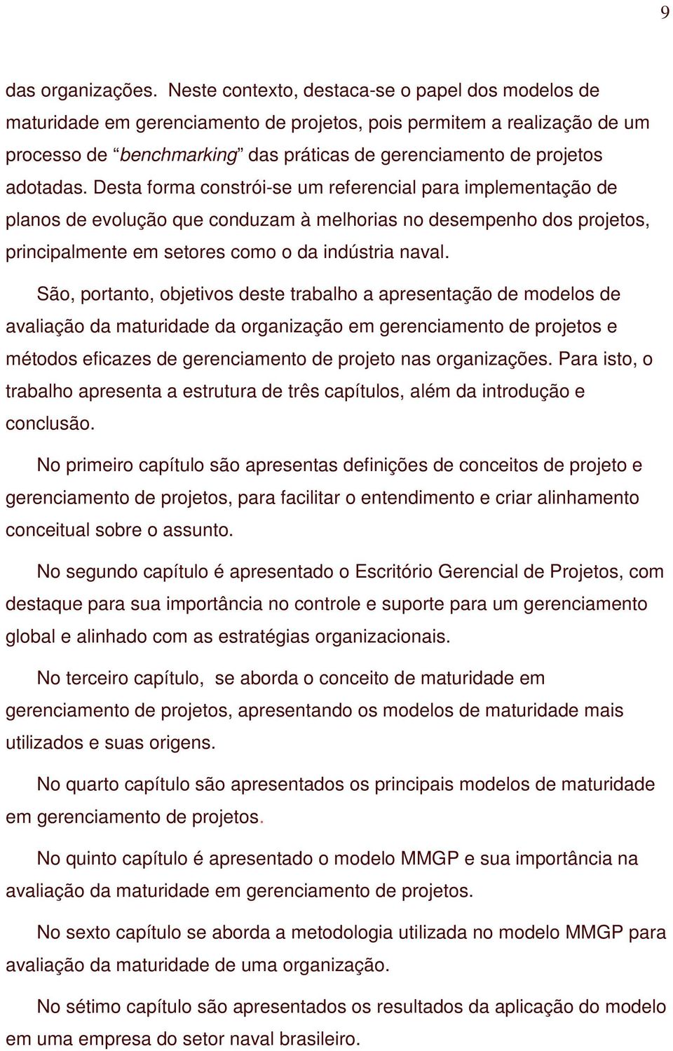 Desta forma constrói-se um referencial para implementação de planos de evolução que conduzam à melhorias no desempenho dos projetos, principalmente em setores como o da indústria naval.