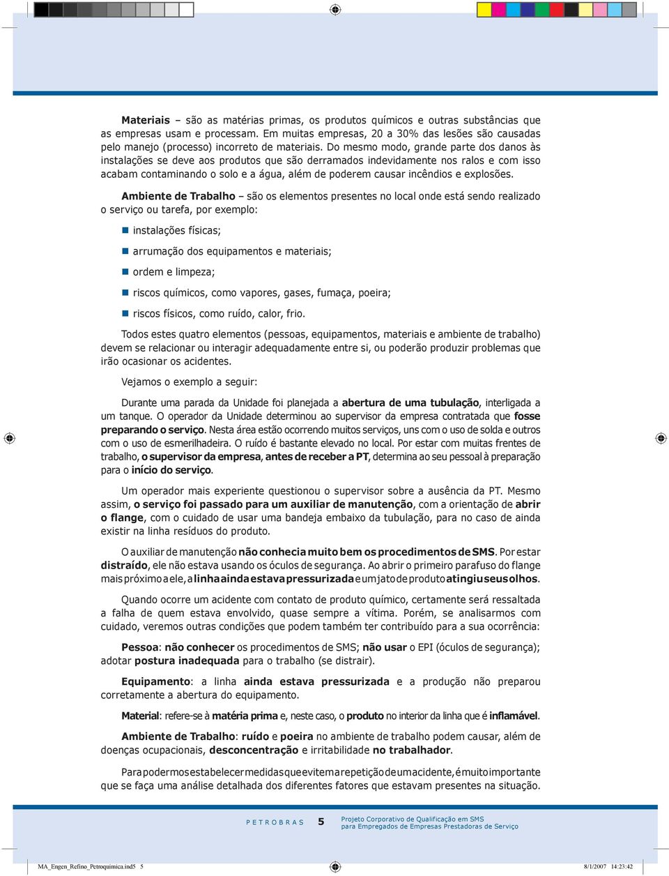 Do mesmo modo, grande parte dos danos às instalações se deve aos produtos que são derramados indevidamente nos ralos e com isso acabam contaminando o solo e a água, além de poderem causar incêndios e