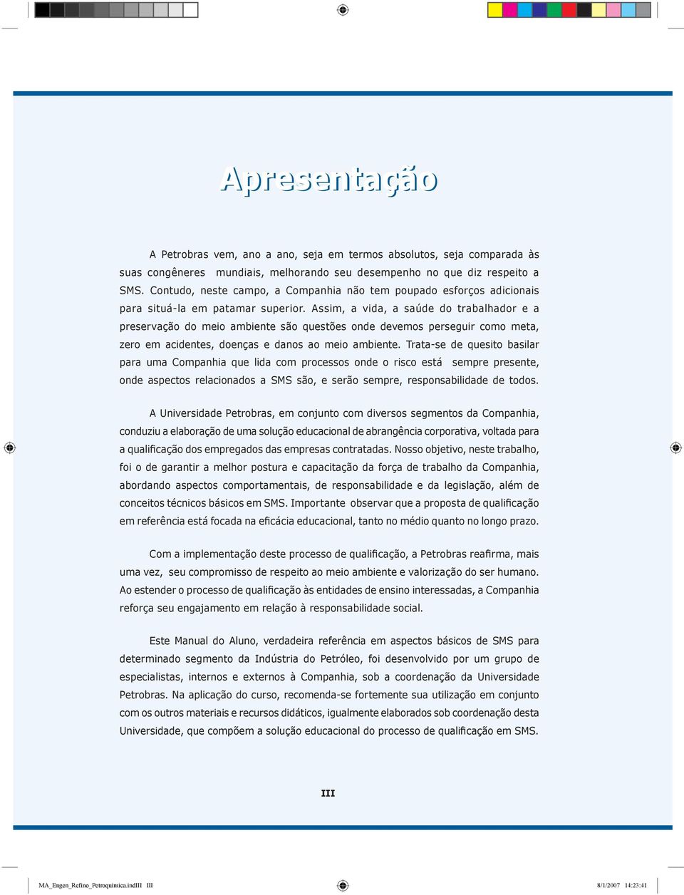 Assim, a vida, a saúde do trabalhador e a preservação do meio ambiente são questões onde devemos perseguir como meta, zero em acidentes, doenças e danos ao meio ambiente.