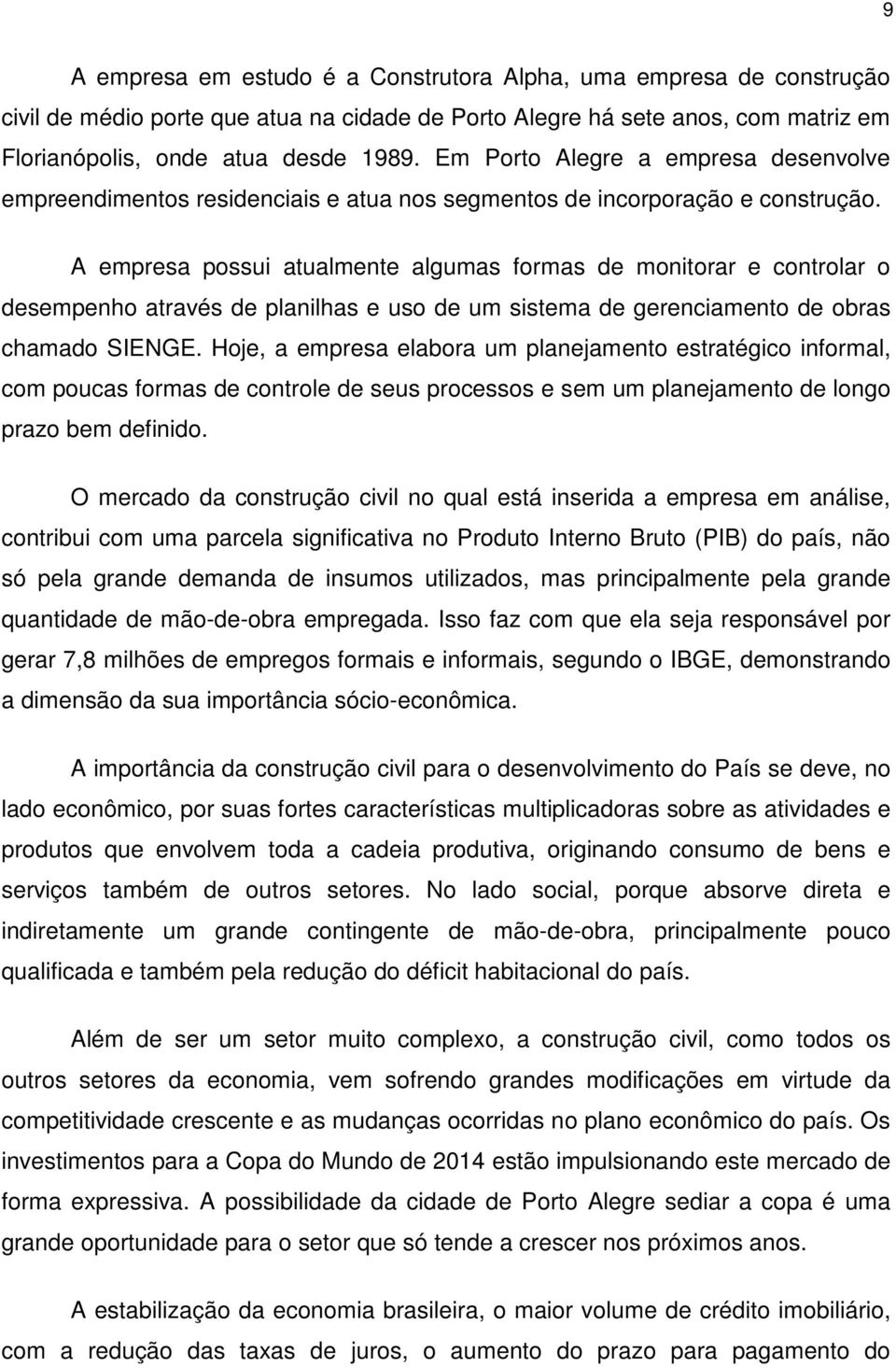 A empresa possui atualmente algumas formas de monitorar e controlar o desempenho através de planilhas e uso de um sistema de gerenciamento de obras chamado SIENGE.