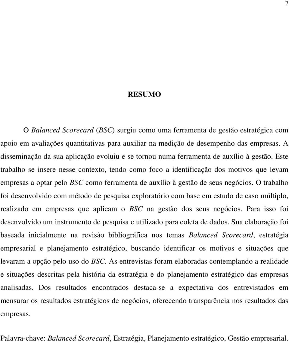 Este trabalho se insere nesse contexto, tendo como foco a identificação dos motivos que levam empresas a optar pelo BSC como ferramenta de auxílio à gestão de seus negócios.