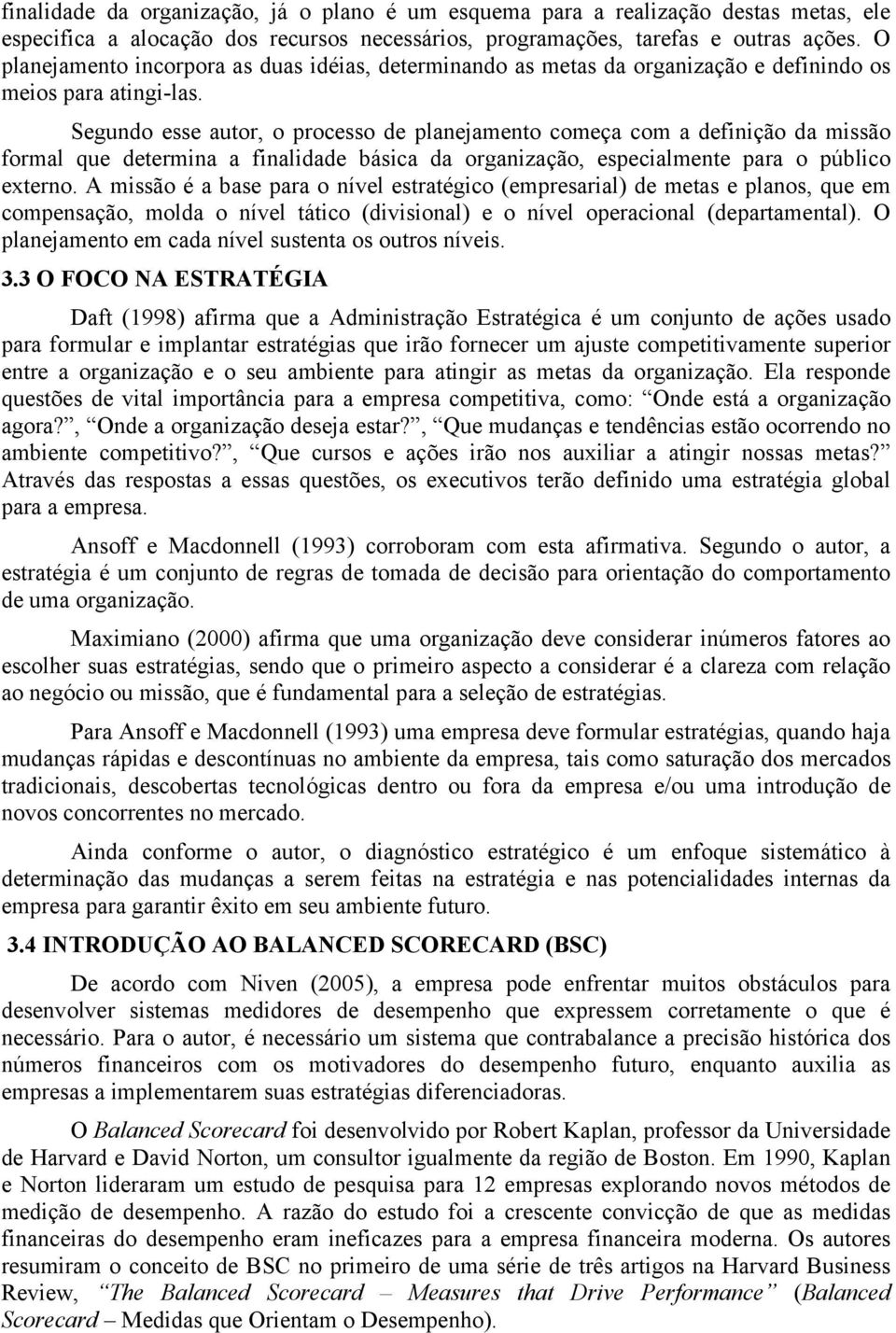 Segundo esse autor, o processo de planejamento começa com a definição da missão formal que determina a finalidade básica da organização, especialmente para o público externo.