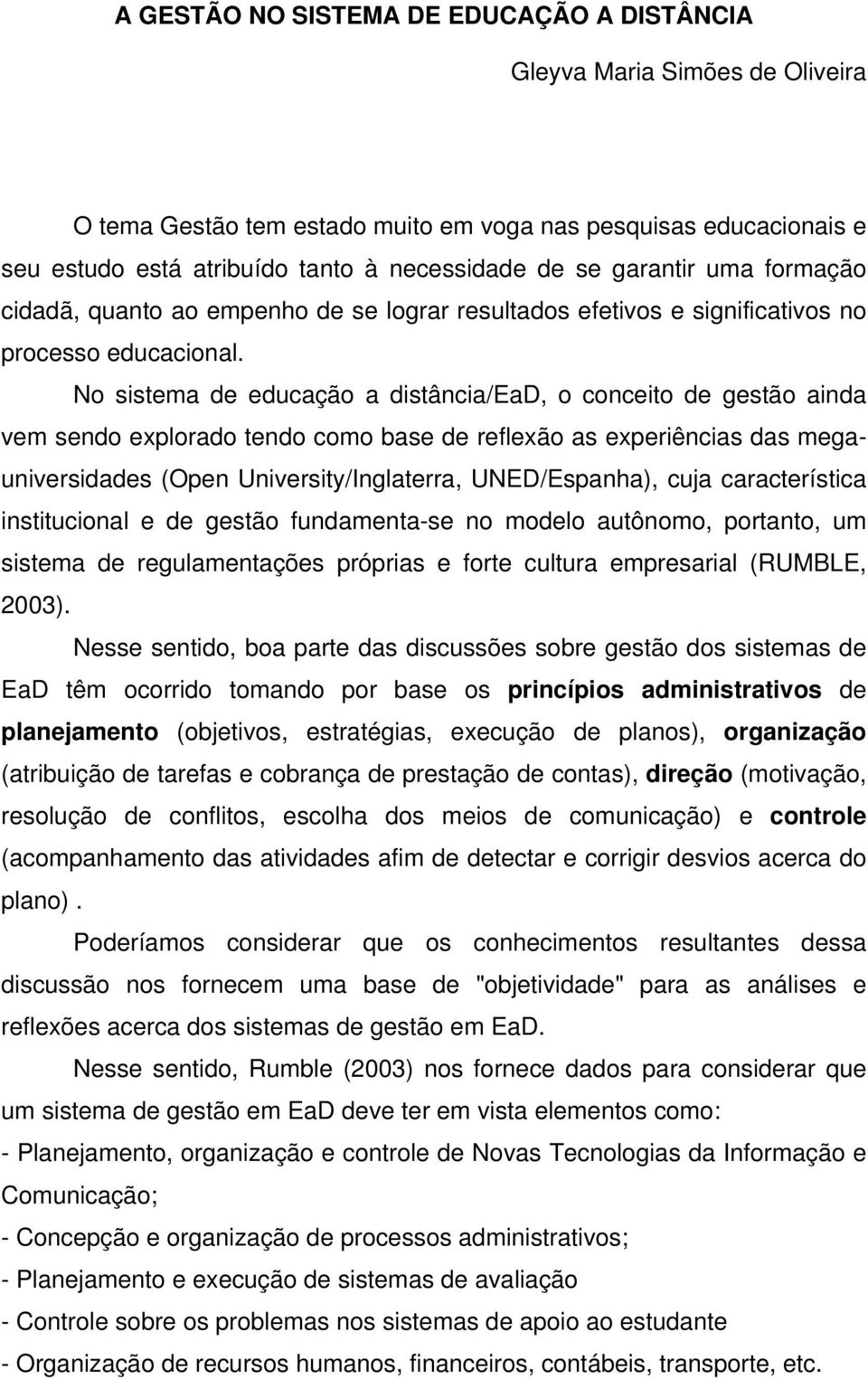 No sistema de educação a distância/ead, o conceito de gestão ainda vem sendo explorado tendo como base de reflexão as experiências das megauniversidades (Open University/Inglaterra, UNED/Espanha),