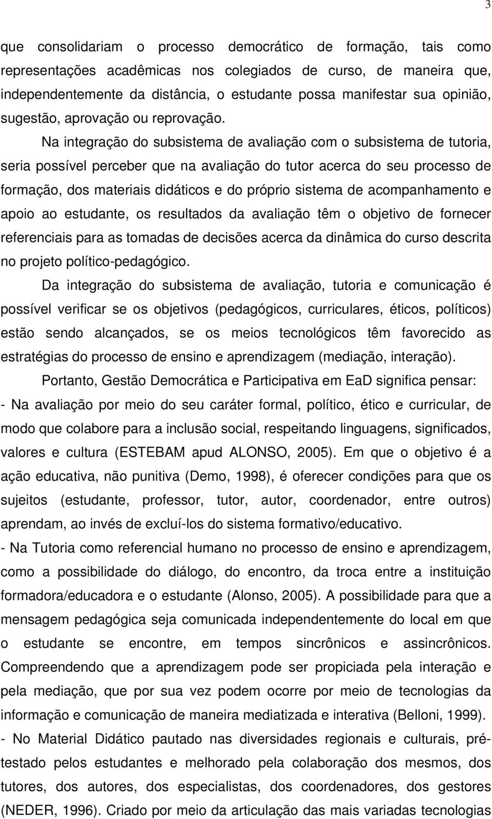 Na integração do subsistema de avaliação com o subsistema de tutoria, seria possível perceber que na avaliação do tutor acerca do seu processo de formação, dos materiais didáticos e do próprio