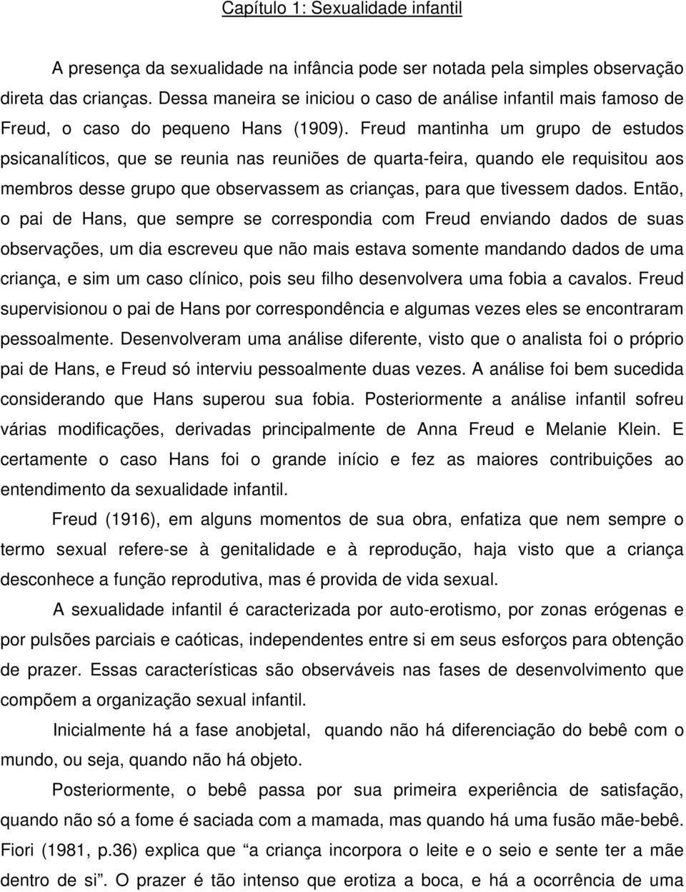 Freud mantinha um grupo de estudos psicanalíticos, que se reunia nas reuniões de quarta-feira, quando ele requisitou aos membros desse grupo que observassem as crianças, para que tivessem dados.