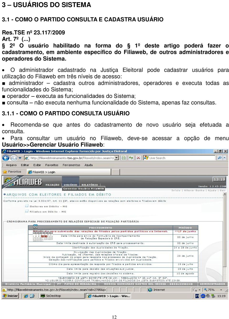 O administrador cadastrado na Justiça Eleitoral pode cadastrar usuários para utilização do Filiaweb em três níveis de acesso: administrador cadastra outros administradores, operadores e executa todas