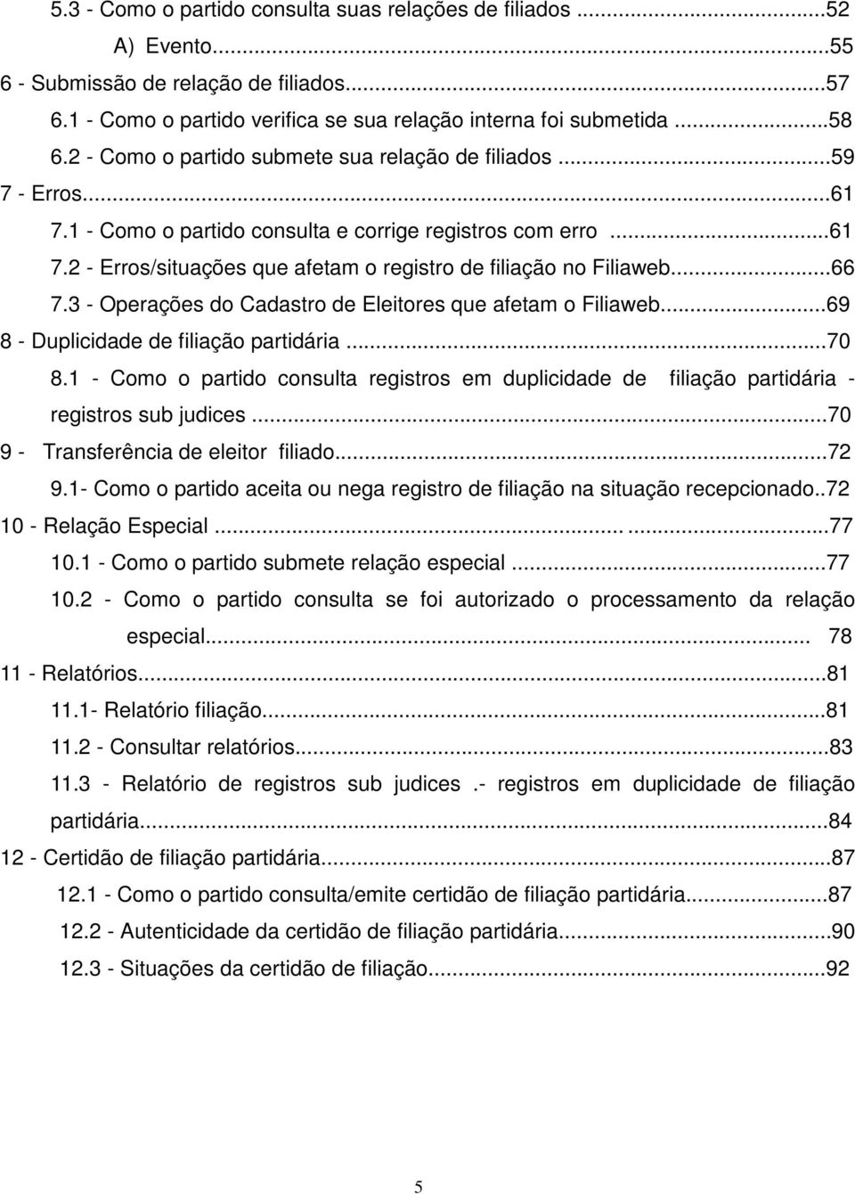 ..66 7.3 - Operações do Cadastro de Eleitores que afetam o Filiaweb...69 8 - Duplicidade de filiação partidária...70 8.