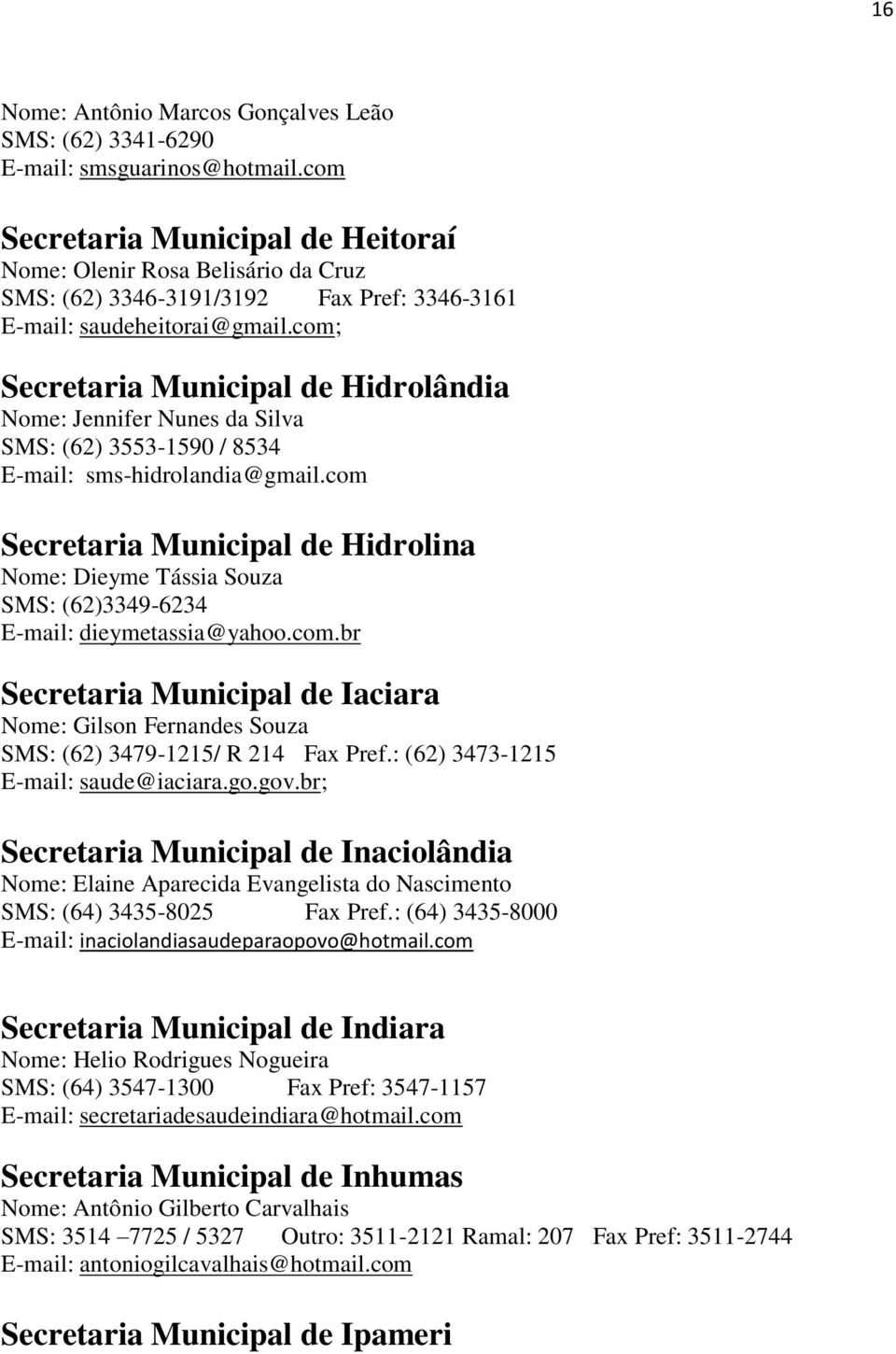 com; Secretaria Municipal de Hidrolândia Nome: Jennifer Nunes da Silva SMS: (62) 3553-1590 / 8534 E-mail: sms-hidrolandia@gmail.