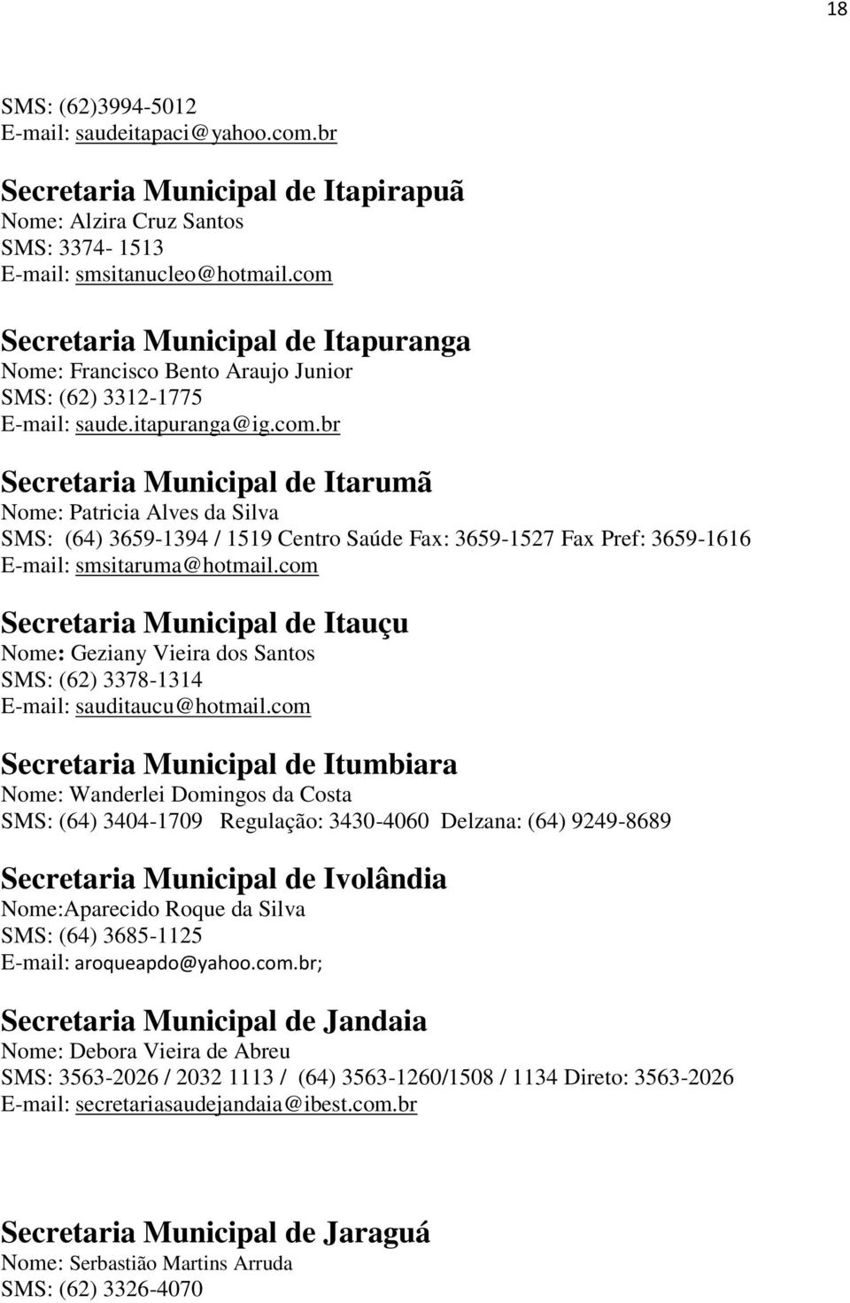 com Secretaria Municipal de Itauçu Nome: Geziany Vieira dos Santos SMS: (62) 3378-1314 E-mail: sauditaucu@hotmail.