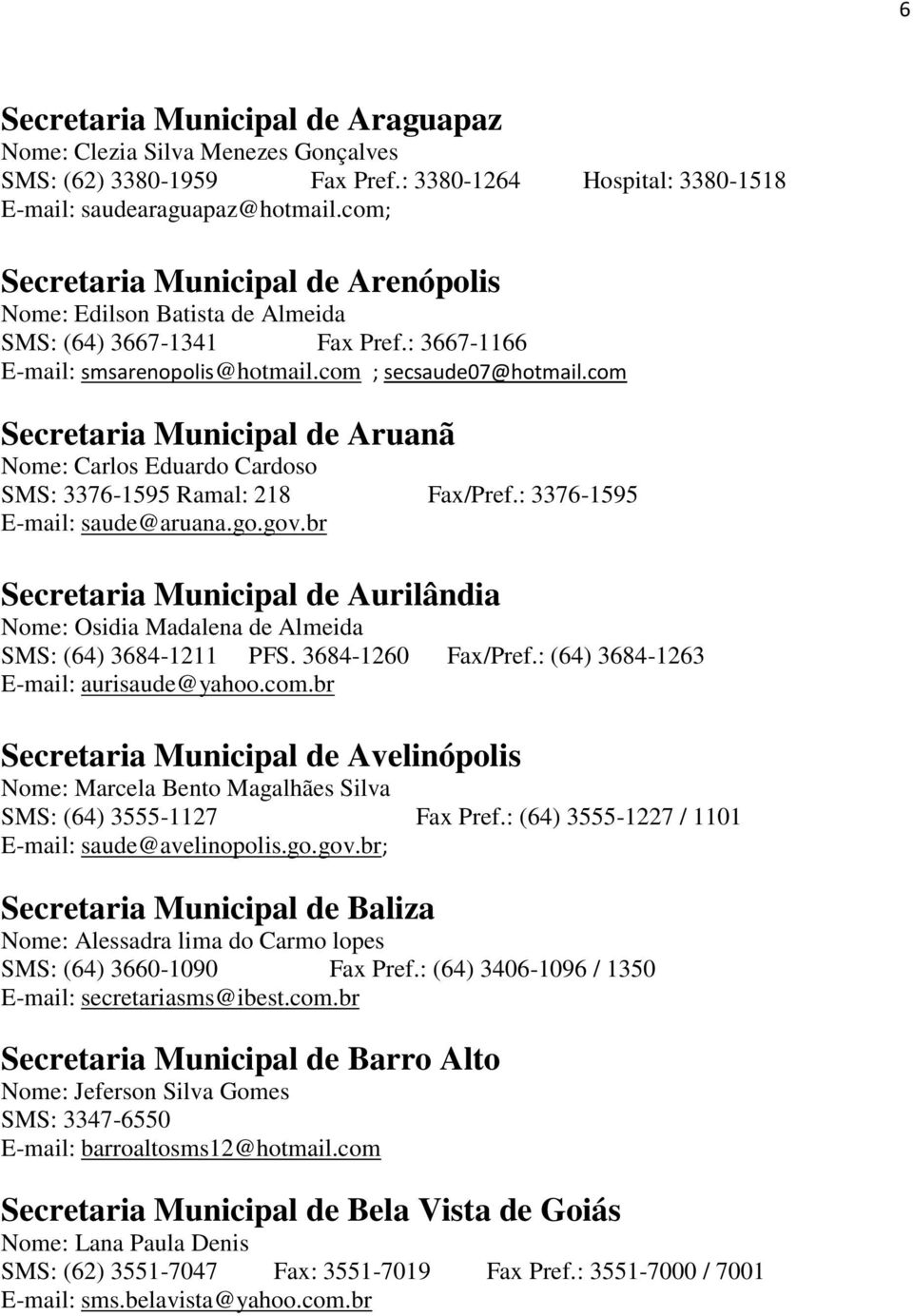 com Secretaria Municipal de Aruanã Nome: Carlos Eduardo Cardoso SMS: 3376-1595 Ramal: 218 Fax/Pref.: 3376-1595 E-mail: saude@aruana.go.gov.