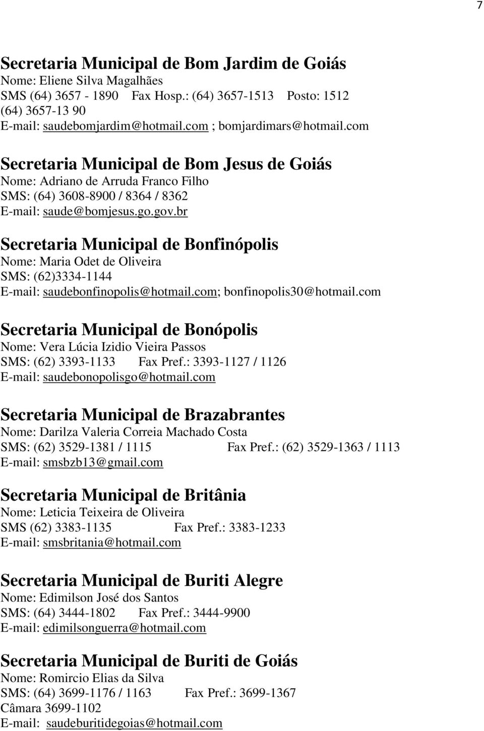 br Secretaria Municipal de Bonfinópolis Nome: Maria Odet de Oliveira SMS: (62)3334-1144 E-mail: saudebonfinopolis@hotmail.com; bonfinopolis30@hotmail.