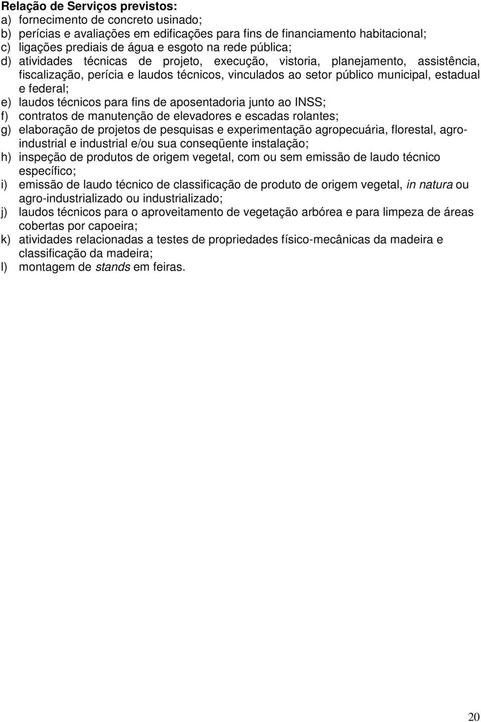 laudos técnicos para fins de aposentadoria junto ao INSS; f) contratos de manutenção de elevadores e escadas rolantes; g) elaboração de projetos de pesquisas e experimentação agropecuária, florestal,