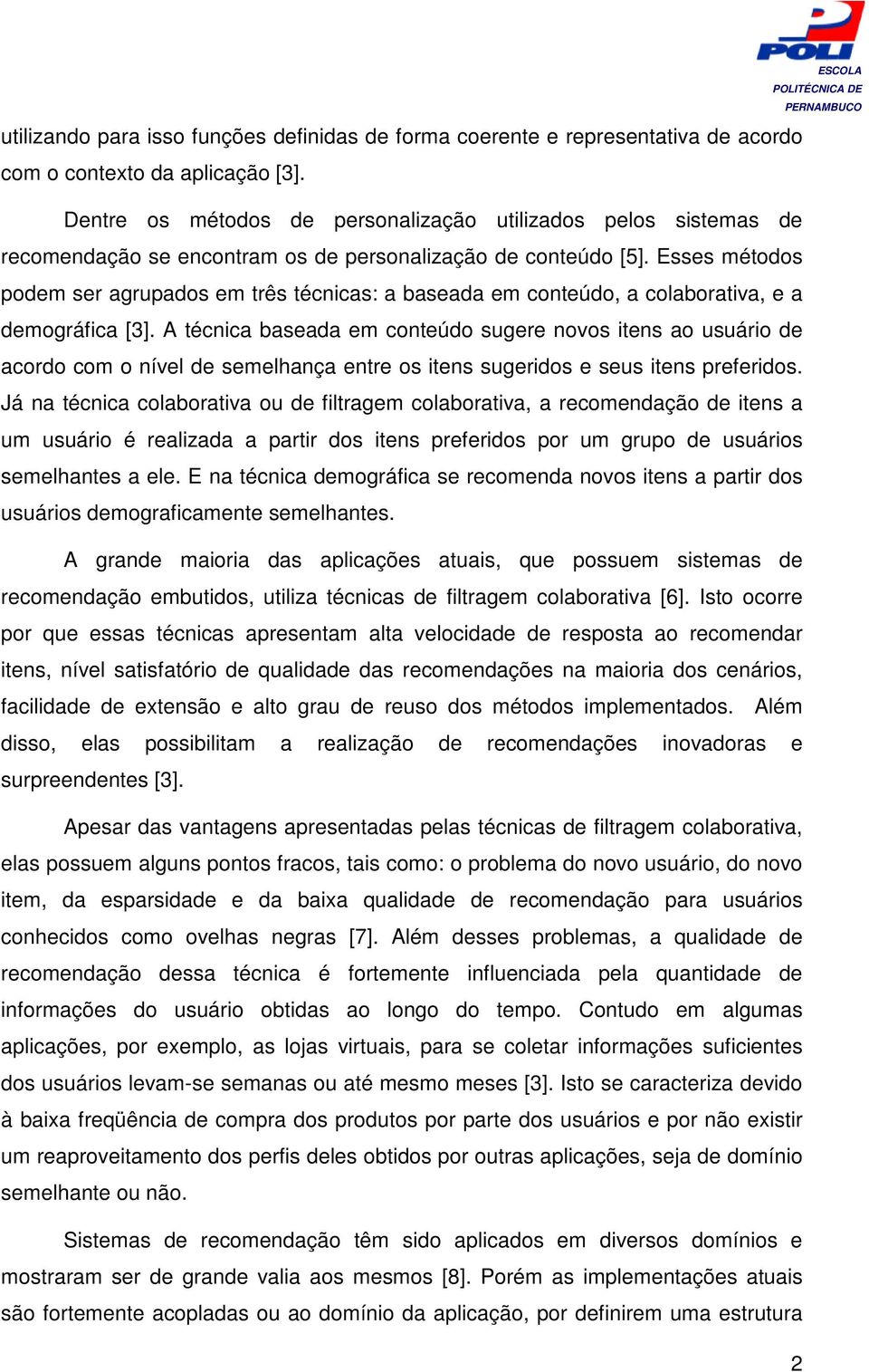 Esses métodos podem ser agrupados em três técnicas: a baseada em conteúdo, a colaborativa, e a demográfica [3].