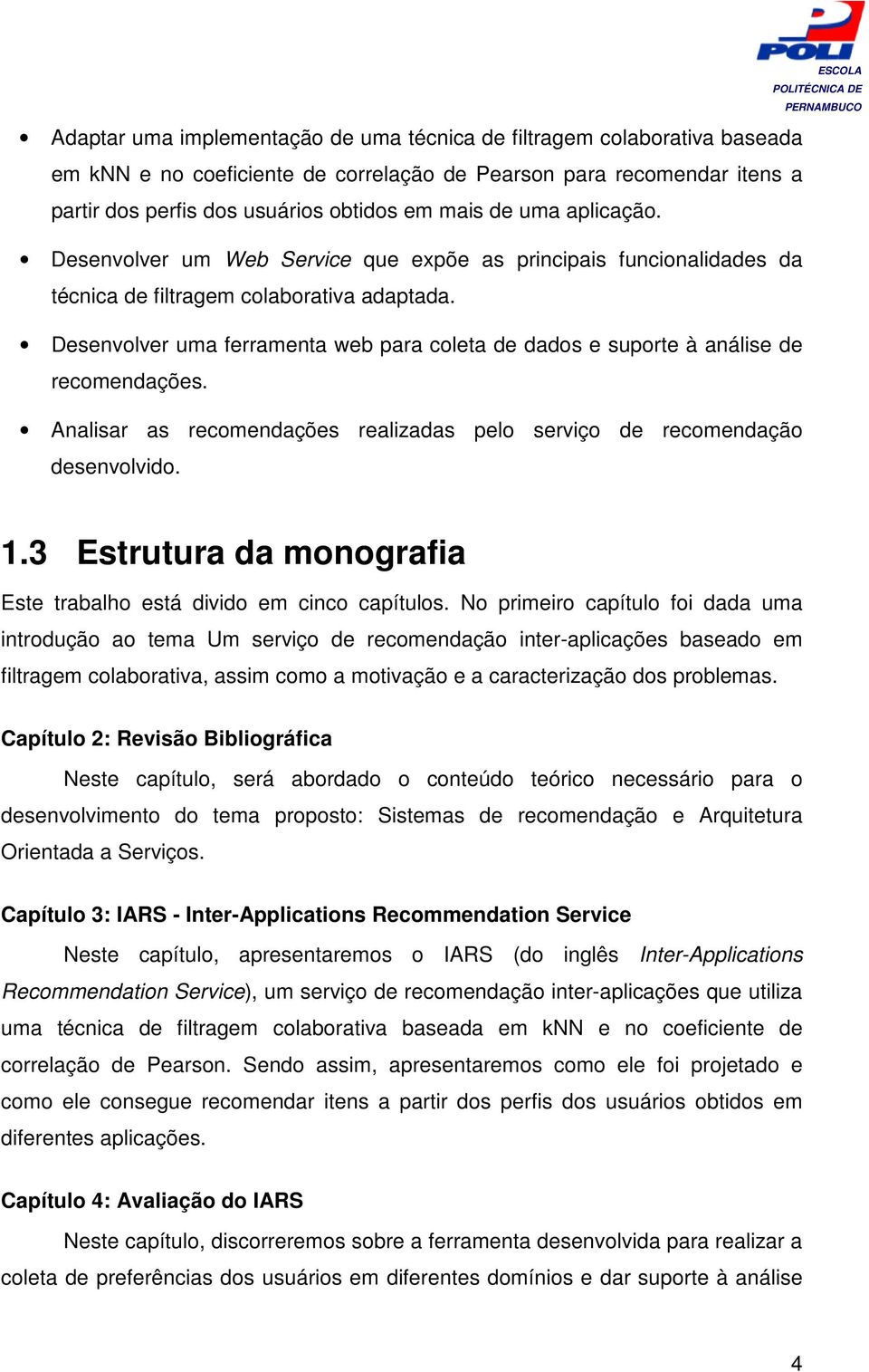 Desenvolver uma ferramenta web para coleta de dados e suporte à análise de recomendações. Analisar as recomendações realizadas pelo serviço de recomendação desenvolvido. 1.