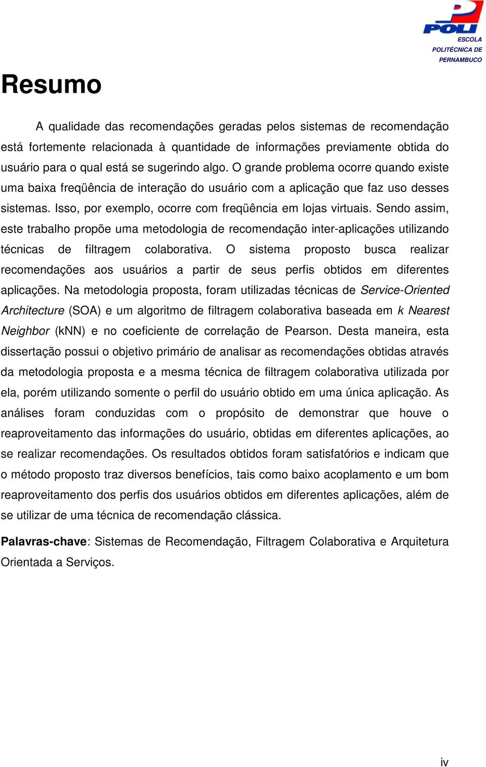 Sendo assim, este trabalho propõe uma metodologia de recomendação inter-aplicações utilizando técnicas de filtragem colaborativa.