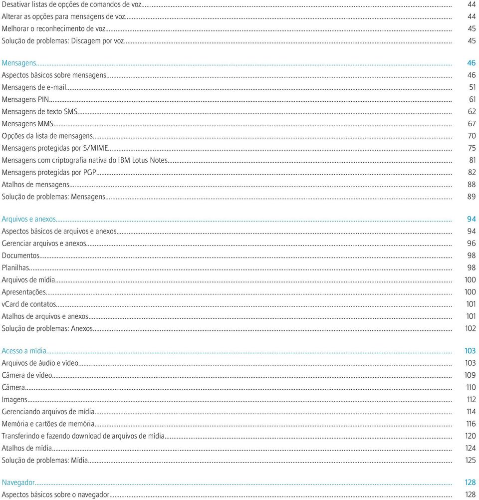 .. 70 Mensagens protegidas por S/MIME... 75 Mensagens com criptografia nativa do IBM Lotus Notes... 81 Mensagens protegidas por PGP... 82 Atalhos de mensagens... 88 Solução de problemas: Mensagens.