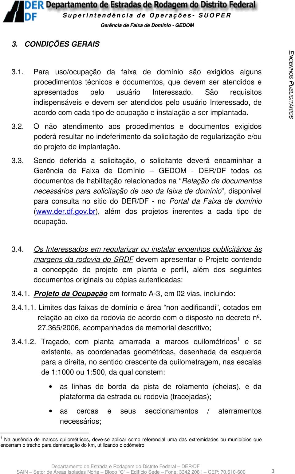 O não atendimento aos procedimentos e documentos exigidos poderá resultar no indeferimento da solicitação de regularização e/ou do projeto de implantação. 3.