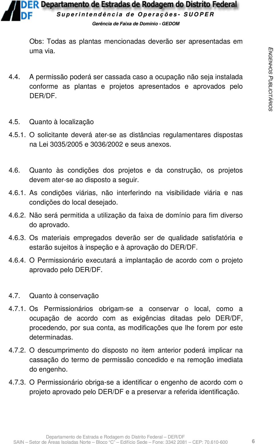 O solicitante deverá ater-se as distâncias regulamentares dispostas na Lei 3035/2005 e 3036/2002 e seus anexos. 4.6. Quanto às condições dos projetos e da construção, os projetos devem ater-se ao disposto a seguir.