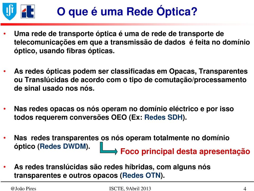 As redes ópticas podem ser classificadas em Opacas, Transparentes ou Translúcidas de acordo com o tipo de comutação/processamento de sinal usado nos nós.