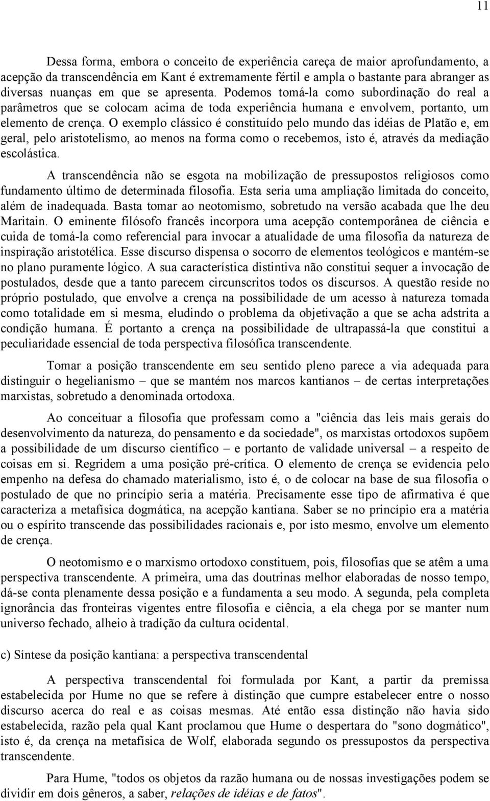 O exemplo clássico é constituído pelo mundo das idéias de Platão e, em geral, pelo aristotelismo, ao menos na forma como o recebemos, isto é, através da mediação escolástica.