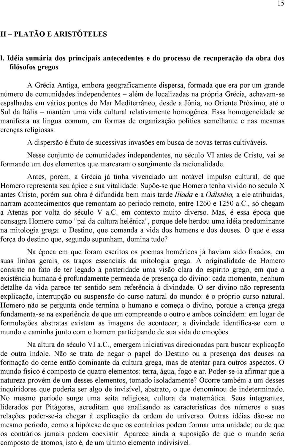 comunidades independentes além de localizadas na própria Grécia, achavam-se espalhadas em vários pontos do Mar Mediterrâneo, desde a Jônia, no Oriente Próximo, até o Sul da Itália mantém uma vida