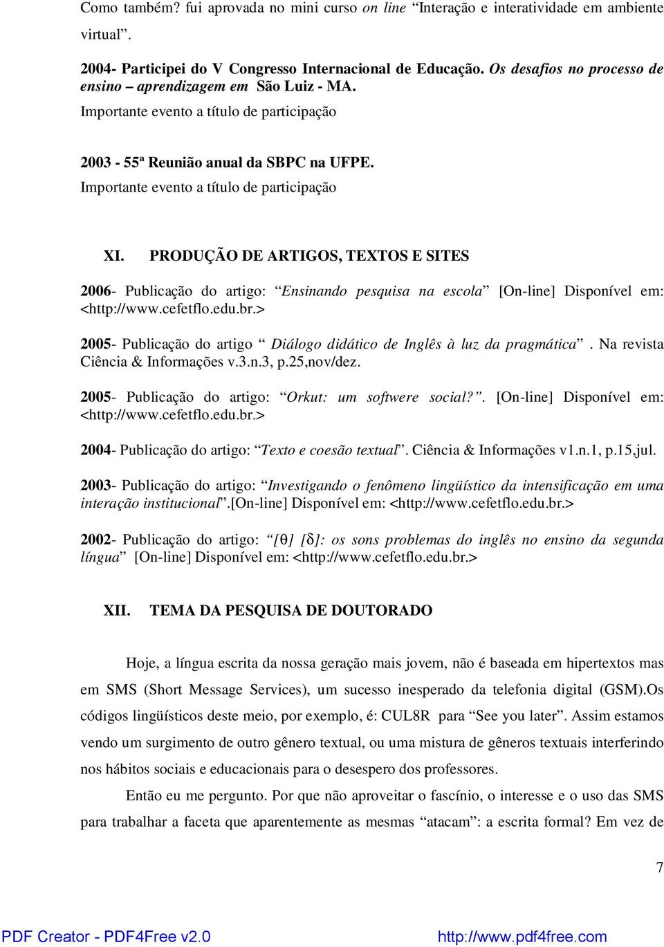 PRODUÇÃO DE ARTIGOS, TEXTOS E SITES 2006- Publicação do artigo: Ensinando pesquisa na escola [On-line] Disponível em: <http://www.cefetflo.edu.br.