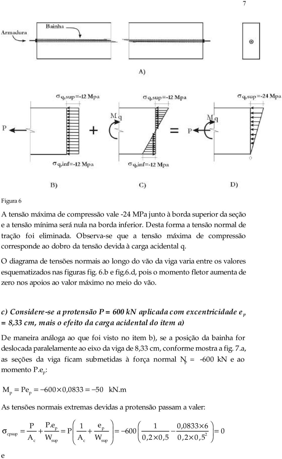 O diagrama de tensões normais ao longo do vão da viga varia entre os valores esquematizados nas figuras fig. 6.b e fig.6.d, pois o momento fletor aumenta de zero nos apoios ao valor máximo no meio do vão.