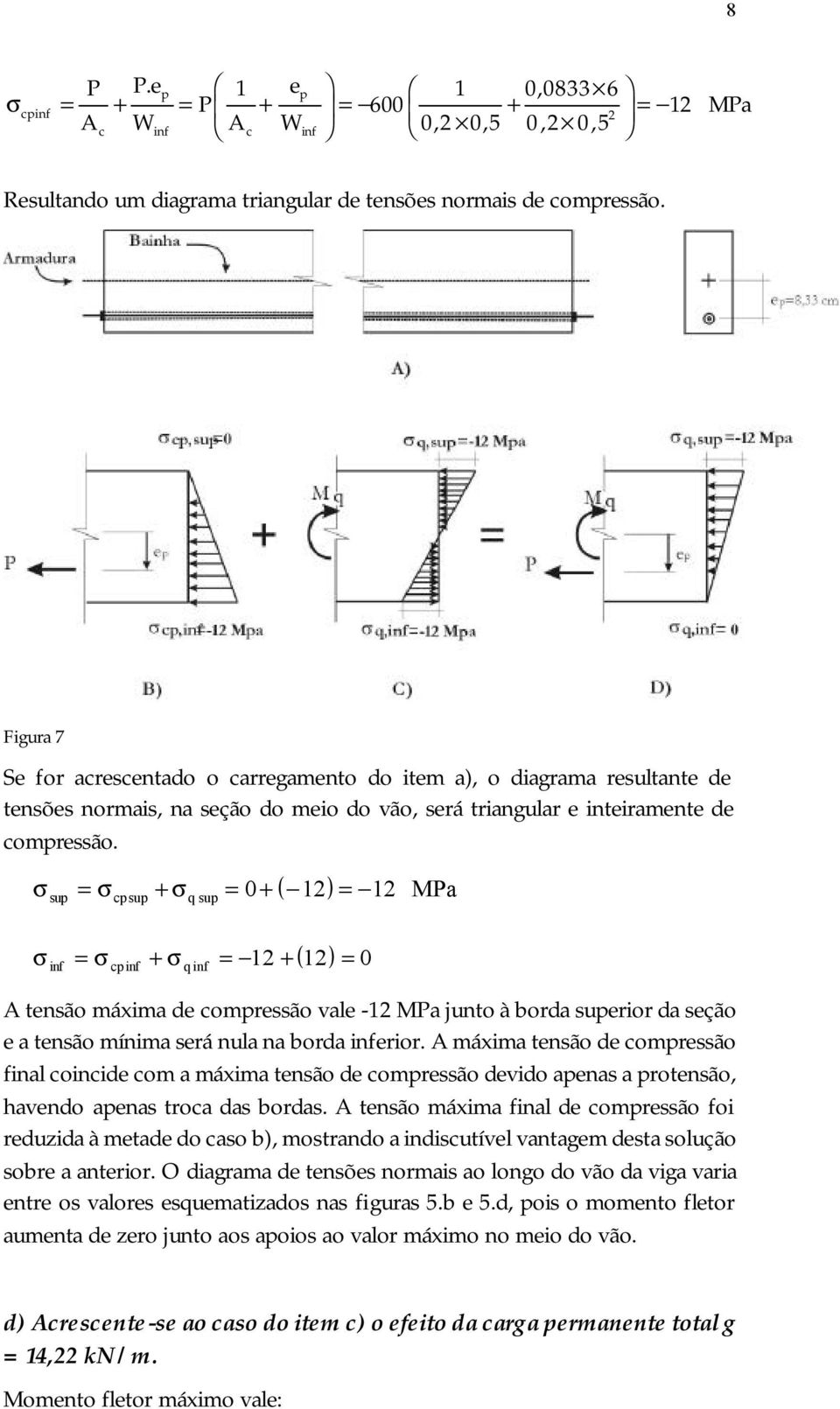 = + = 0+ ( 12) = 12 sup cpsup q sup MPa ( ) inf = cpinf + qinf = 12 + 12 = 0 A tensão máxima de compressão vale -12 MPa junto à borda superior da seção e a tensão mínima será nula na borda inferior.