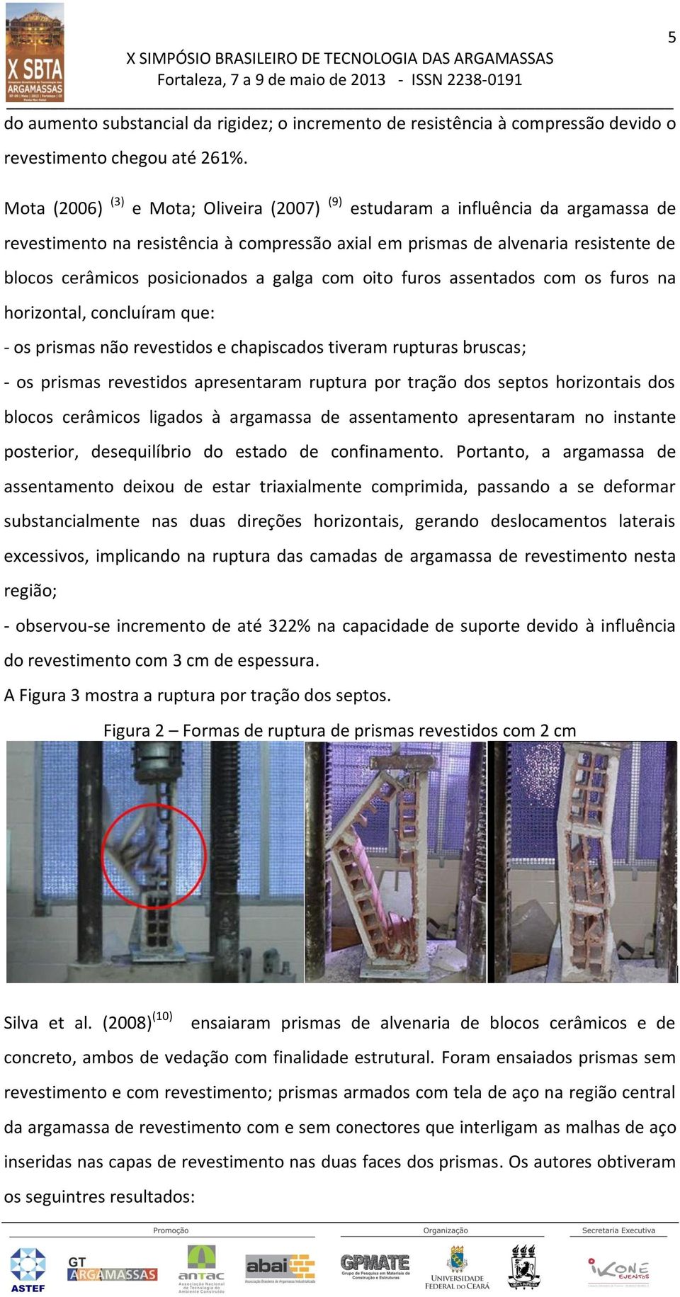 galga com oito furos assentados com os furos na horizontal, concluíram que: - os prismas não revestidos e chapiscados tiveram rupturas bruscas; - os prismas revestidos apresentaram ruptura por tração