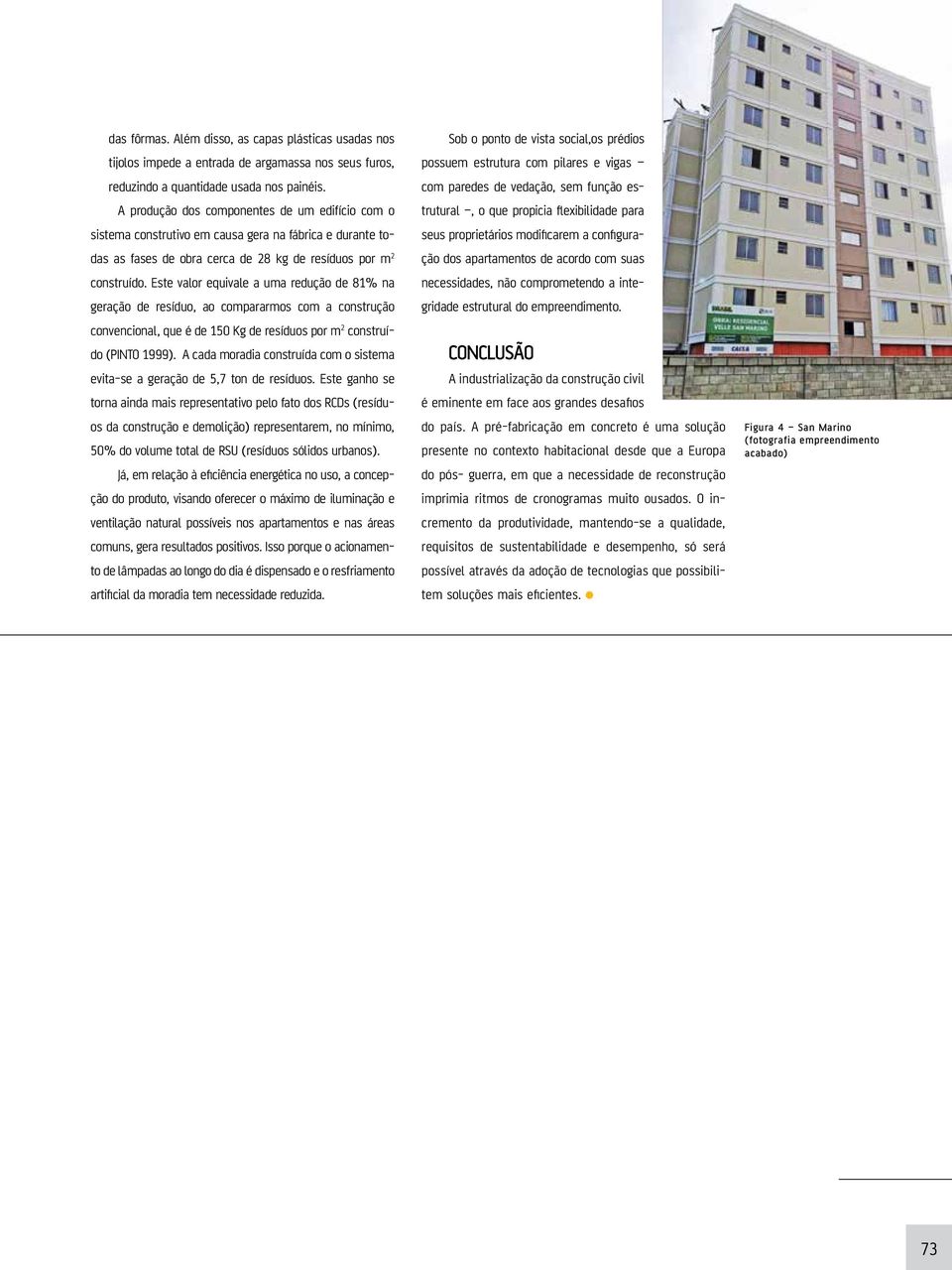 Este valor equivale a uma redução de 81% na geração de resíduo, ao compararmos com a construção convencional, que é de 150 Kg de resíduos por m 2 construído (PINTO 1999).